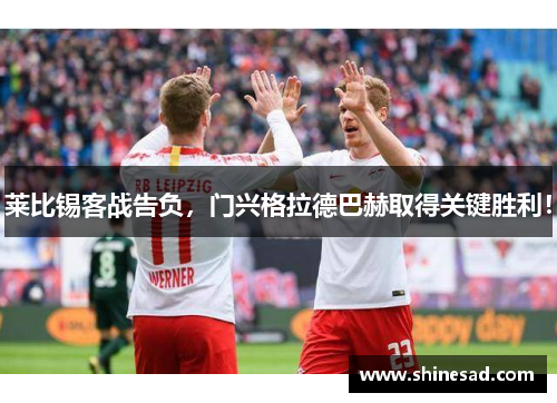 莱比锡客战告负，门兴格拉德巴赫取得关键胜利！