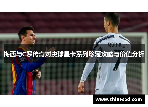 梅西与C罗传奇对决球星卡系列珍藏攻略与价值分析