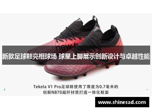新款足球鞋亮相球场 球星上脚展示创新设计与卓越性能