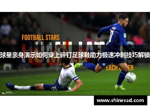球星亲身演示如何穿上碎钉足球鞋助力极速冲刺技巧解锁