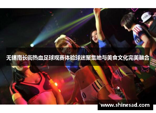 无锡南长街热血足球观赛体验球迷聚集地与美食文化完美融合