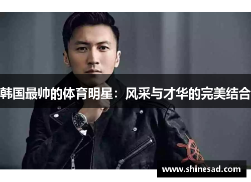 韩国最帅的体育明星：风采与才华的完美结合