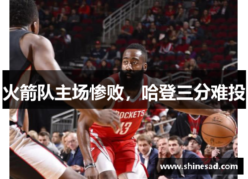 火箭队主场惨败，哈登三分难投