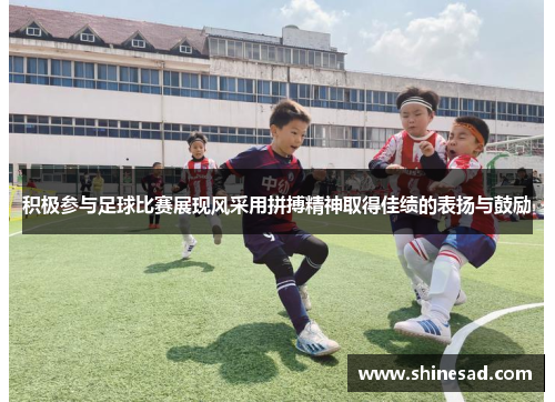 积极参与足球比赛展现风采用拼搏精神取得佳绩的表扬与鼓励