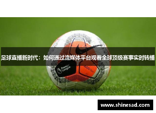 足球直播新时代：如何通过流媒体平台观看全球顶级赛事实时转播
